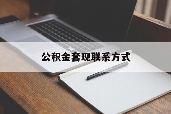 最新公积金套现联系方式方法分析(最方便真实的绍兴公积金如何套现会不会被骗方法)