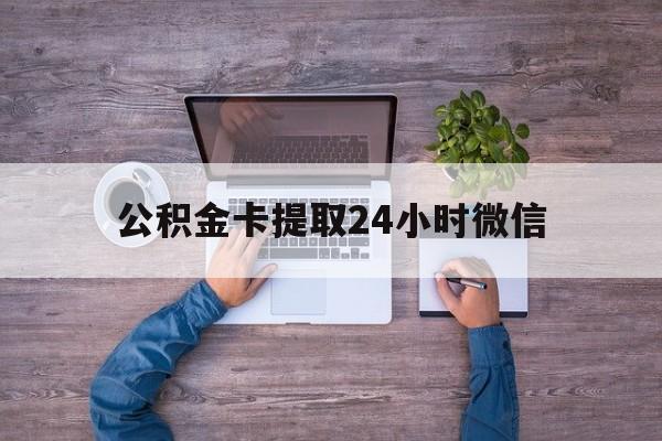 最新公积金卡提取24小时微信方法分析(最方便真实的绍兴公积金卡提取24小时微信怎么提取方法)