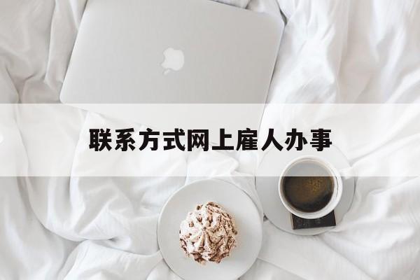 最新联系方式网上雇人办事方法分析(最方便真实的绍兴网上雇人花钱办事方法)