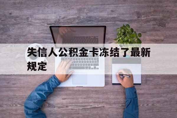 最新失信人公积金卡冻结了最新规定方法分析(最方便真实的绍兴失信被执行人的住房公积金会执行吗?方法)