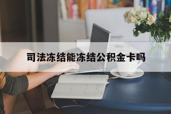 最新司法冻结能冻结公积金卡吗方法分析(最方便真实的绍兴法院冻结公积金账户,账户状态会显示什么方法)