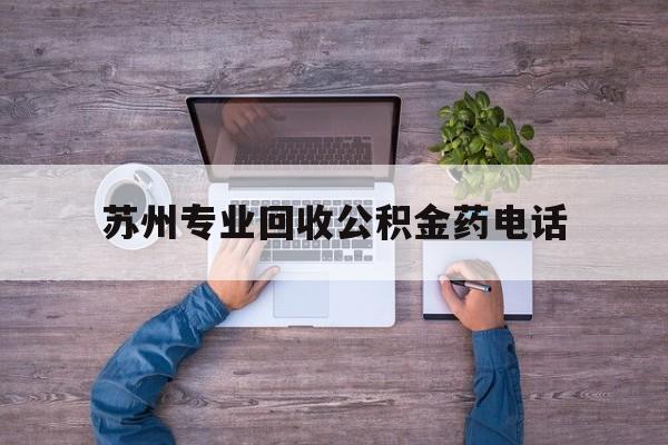 最新苏州专业回收公积金药电话方法分析(最方便真实的绍兴苏州公积金热线电话人工服务时间是多少方法)