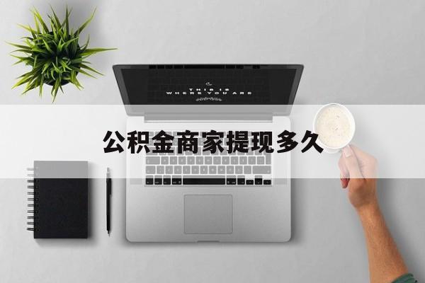 最新公积金商家提现多久方法分析(最方便真实的绍兴公积金一般提现多久到账方法)