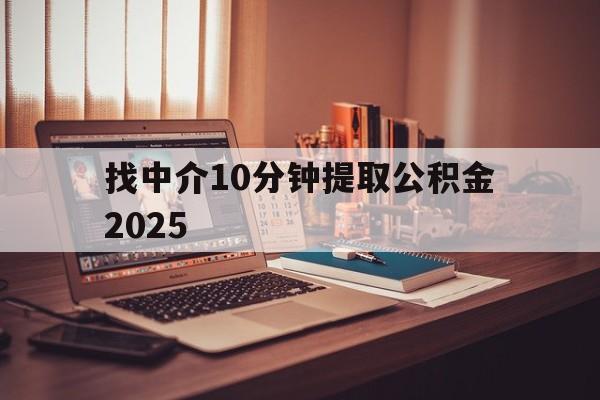 最新找中介10分钟提取公积金2025方法分析(最方便真实的绍兴正规中介提取公积金方法)