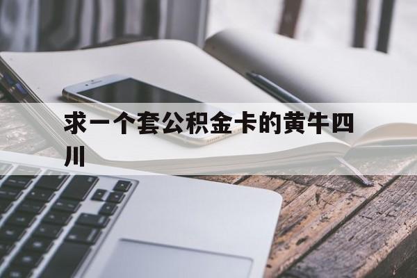 最新求一个套公积金卡的黄牛四川方法分析(最方便真实的绍兴四川公积金怎么取出来啊方法)