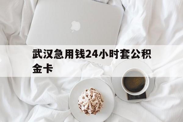 最新武汉急用钱24小时套公积金卡方法分析(最方便真实的绍兴武汉住房公积金卡方法)
