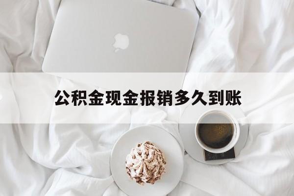 最新公积金现金报销多久到账方法分析(最方便真实的绍兴公积金现金报销多久到账户方法)