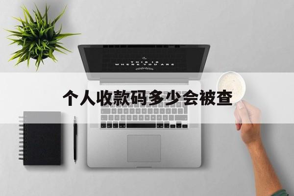 最新个人收款码多少会被查方法分析(最方便真实的绍兴个人收款码一天可以收多少方法)