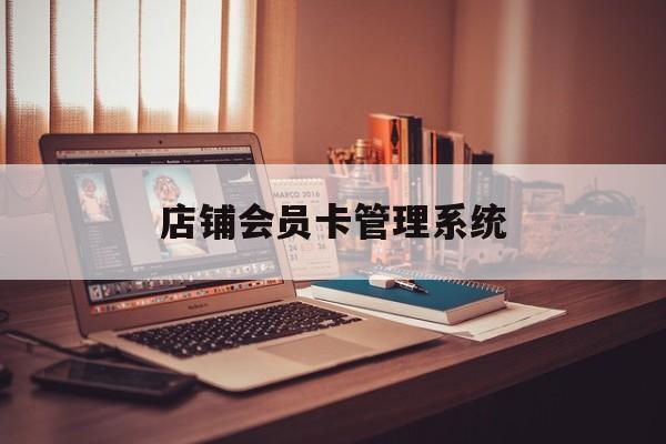 最新店铺会员卡管理系统方法分析(最方便真实的绍兴店铺会员卡管理系统app方法)