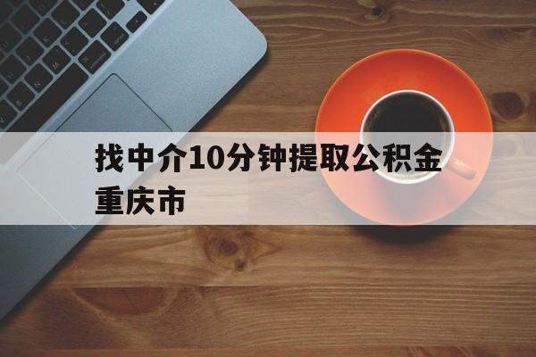 最新找中介10分钟提取公积金重庆市方法分析(最方便真实的绍兴重庆公积金代提方法)
