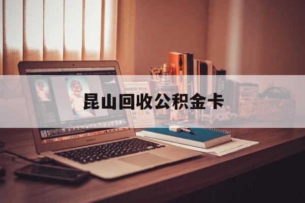 最新昆山回收公积金卡方法分析(最方便真实的绍兴昆山住房公积金卡在哪里补办方法)