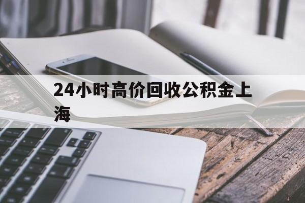 最新24小时高价回收公积金上海方法分析(最方便真实的绍兴上海公积金如何取出来方法)