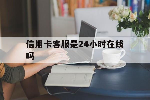 最新信用卡客服是24小时在线吗方法分析(最方便真实的绍兴银行的信用卡客服方法)