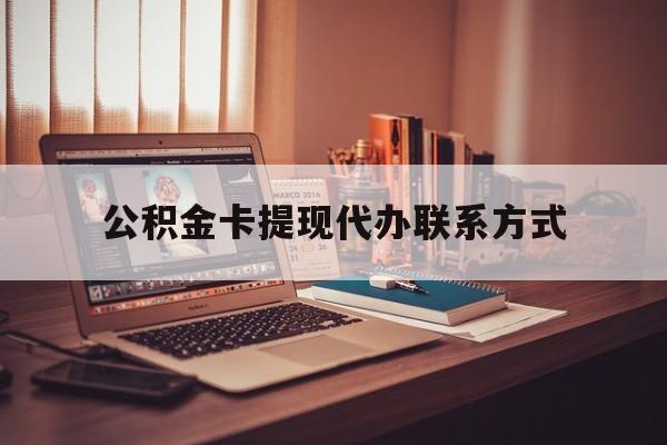 最新公积金卡提现代办联系方式方法分析(最方便真实的绍兴公积金提现去哪里办方法)