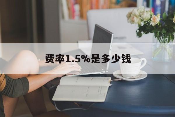 最新费率1.5%是多少钱方法分析(最方便真实的绍兴费率136%是多少方法)