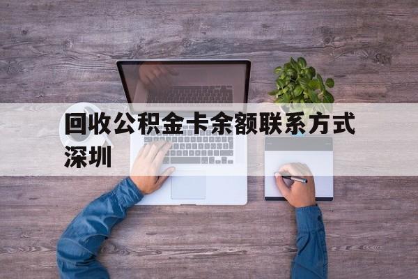 最新回收公积金卡余额联系方式深圳方法分析(最方便真实的绍兴深圳住房公积金卡掉了怎么办方法)