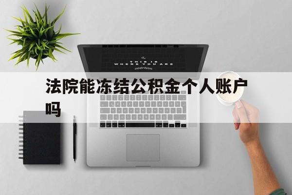 最新法院能冻结公积金个人账户吗方法分析(最方便真实的绍兴法院能否冻结公积金账户方法)