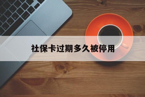最新社保卡过期多久被停用方法分析(最方便真实的绍兴社保卡过期了怎么处理方法)
