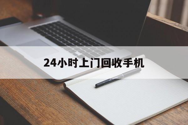 最新24小时上门回收手机方法分析(最方便真实的绍兴24小时上门回收手机个人方法)
