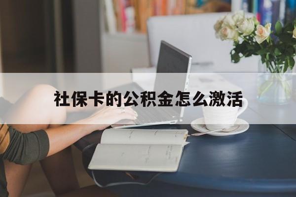 最新社保卡的公积金怎么激活方法分析(最方便真实的绍兴社保公积金卡怎么办理方法)