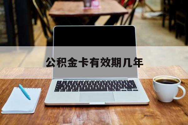 最新公积金卡有效期几年方法分析(最方便真实的绍兴公积金卡上的有效期限是什么意思方法)