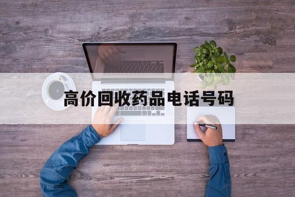最新高价回收药品电话号码方法分析(最方便真实的绍兴二手药品回收平台方法)